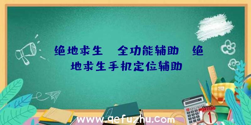 「绝地求生ST全功能辅助」|绝地求生手机定位辅助